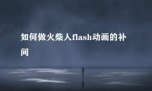 如何做火柴人flash动画的补间