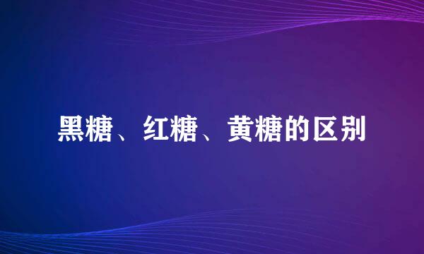 黑糖、红糖、黄糖的区别