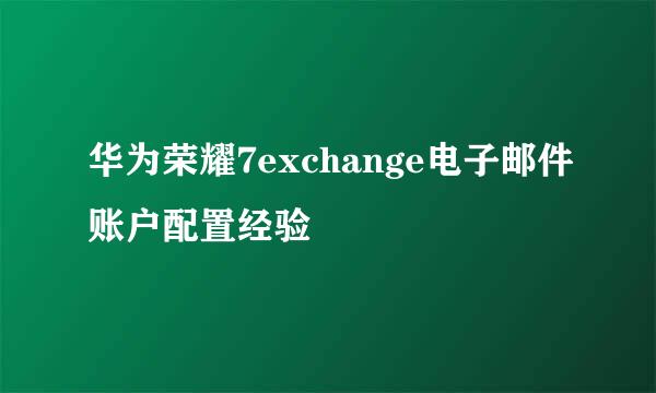 华为荣耀7exchange电子邮件账户配置经验