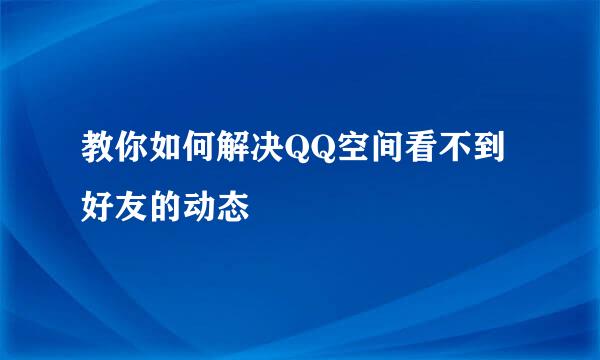 教你如何解决QQ空间看不到好友的动态