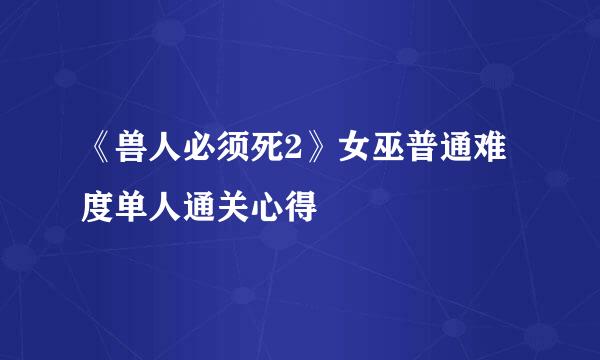 《兽人必须死2》女巫普通难度单人通关心得