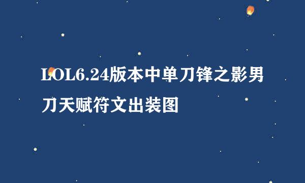 LOL6.24版本中单刀锋之影男刀天赋符文出装图