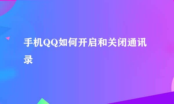 手机QQ如何开启和关闭通讯录