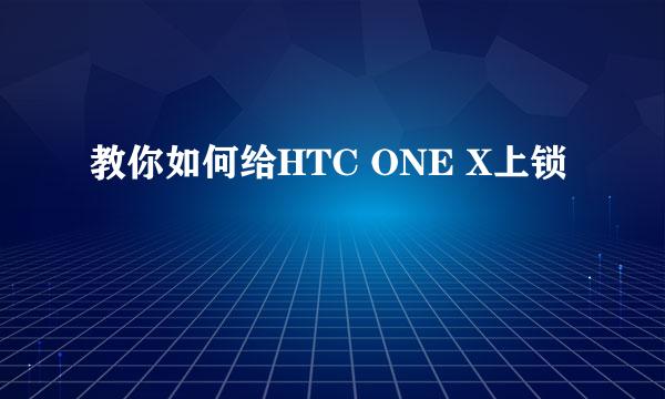 教你如何给HTC ONE X上锁