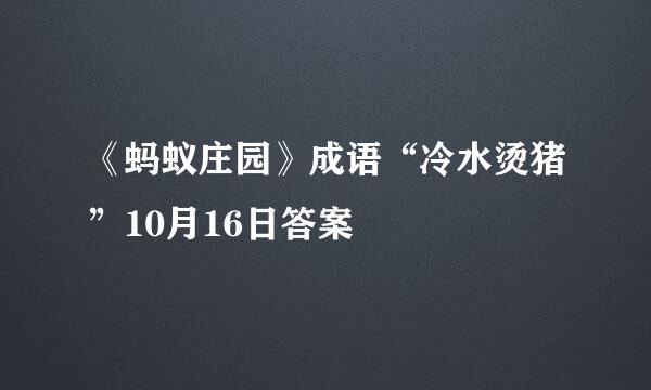 《蚂蚁庄园》成语“冷水烫猪”10月16日答案