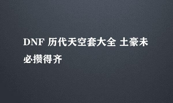 DNF 历代天空套大全 土豪未必攒得齐