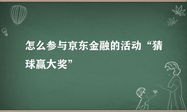 怎么参与京东金融的活动“猜球赢大奖”