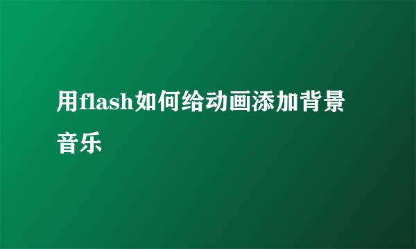 用flash如何给动画添加背景音乐