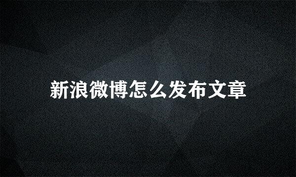 新浪微博怎么发布文章