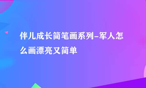 伴儿成长简笔画系列-军人怎么画漂亮又简单