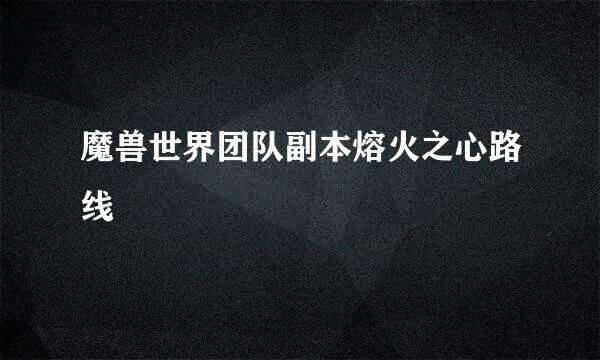 魔兽世界团队副本熔火之心路线