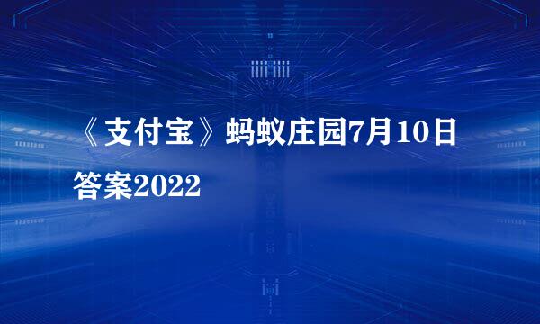 《支付宝》蚂蚁庄园7月10日答案2022