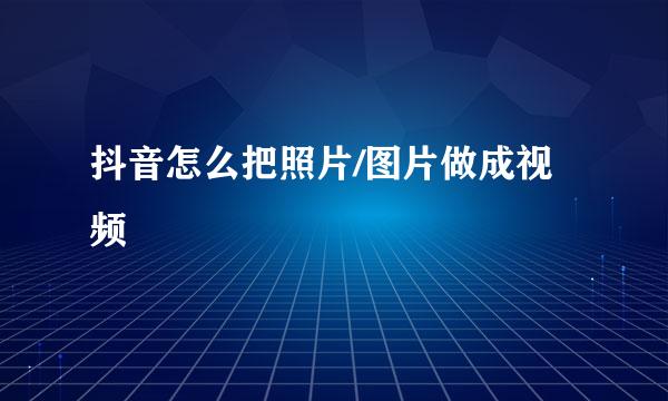 抖音怎么把照片/图片做成视频