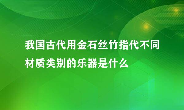 我国古代用金石丝竹指代不同材质类别的乐器是什么