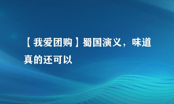 【我爱团购】蜀国演义，味道真的还可以