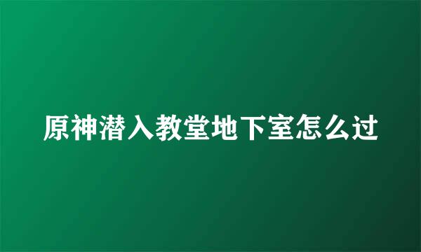 原神潜入教堂地下室怎么过