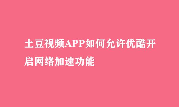 土豆视频APP如何允许优酷开启网络加速功能