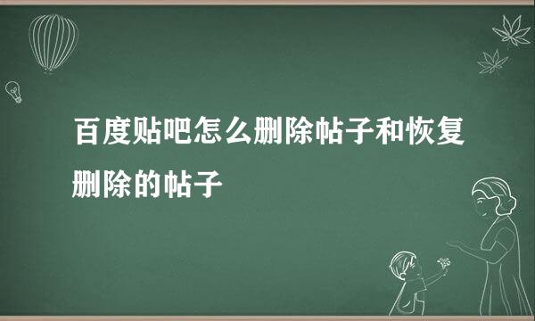 百度贴吧怎么删除帖子和恢复删除的帖子