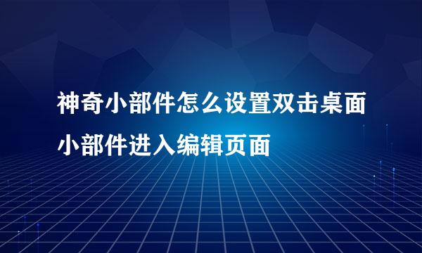 神奇小部件怎么设置双击桌面小部件进入编辑页面