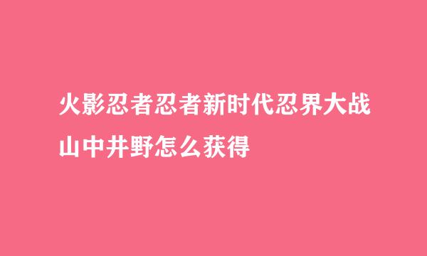 火影忍者忍者新时代忍界大战山中井野怎么获得