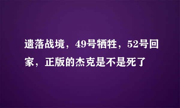 遗落战境，49号牺牲，52号回家，正版的杰克是不是死了