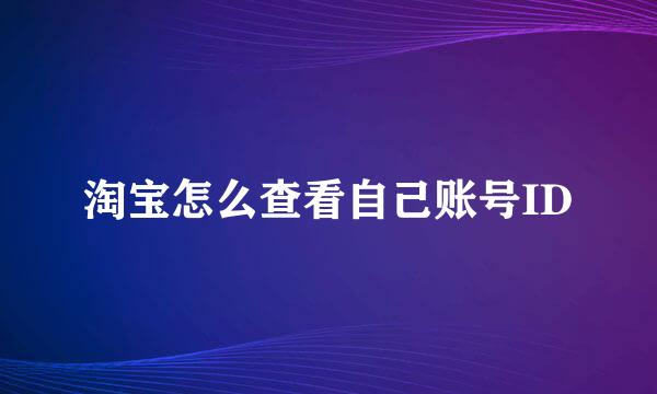 淘宝怎么查看自己账号ID