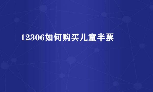 12306如何购买儿童半票