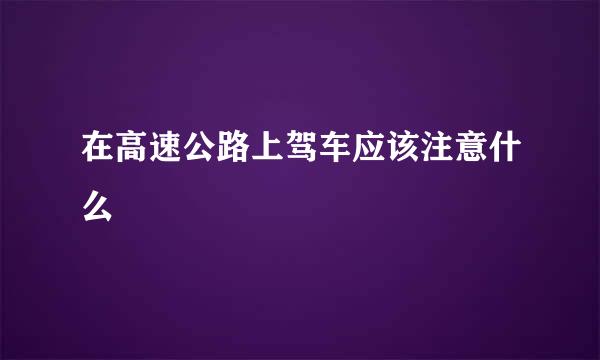 在高速公路上驾车应该注意什么