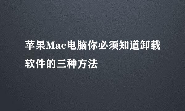 苹果Mac电脑你必须知道卸载软件的三种方法