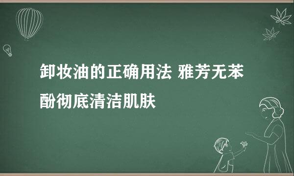 卸妆油的正确用法 雅芳无苯酚彻底清洁肌肤