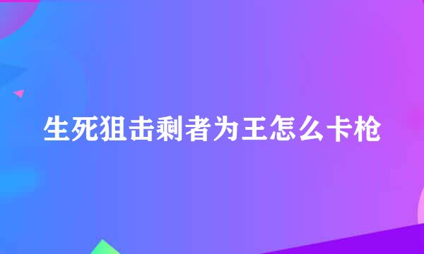 生死狙击剩者为王怎么卡枪