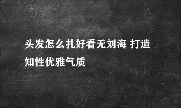 头发怎么扎好看无刘海 打造知性优雅气质