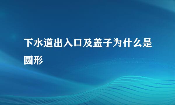 下水道出入口及盖子为什么是圆形