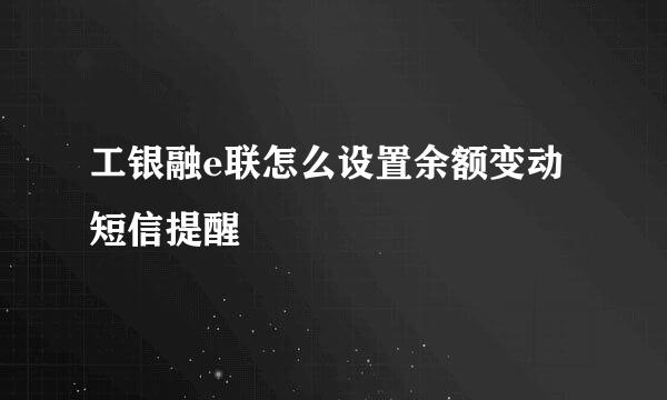 工银融e联怎么设置余额变动短信提醒