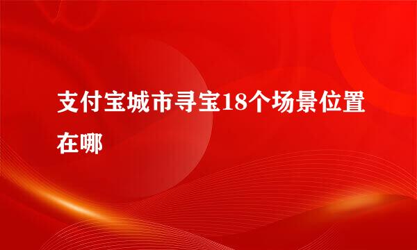 支付宝城市寻宝18个场景位置在哪