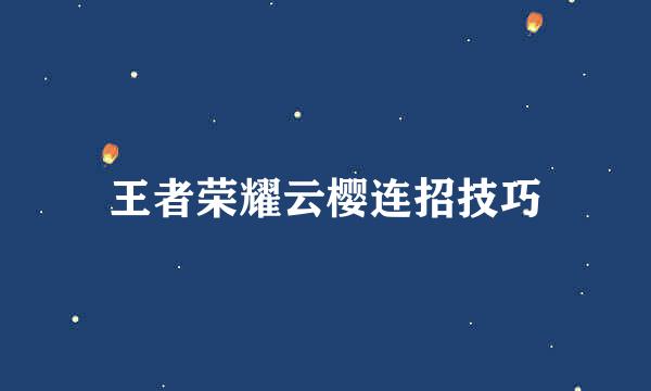 王者荣耀云樱连招技巧