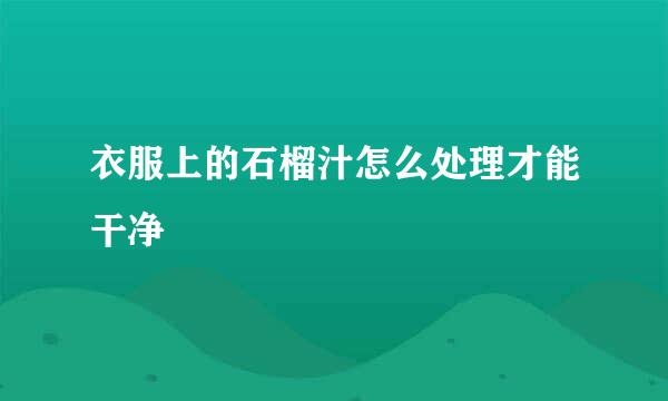 衣服上的石榴汁怎么处理才能干净