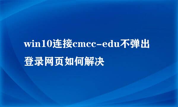 win10连接cmcc-edu不弹出登录网页如何解决