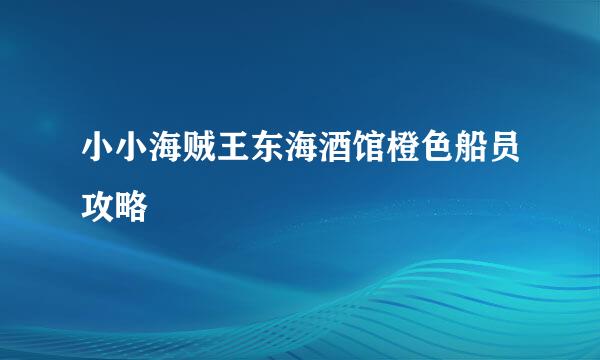 小小海贼王东海酒馆橙色船员攻略