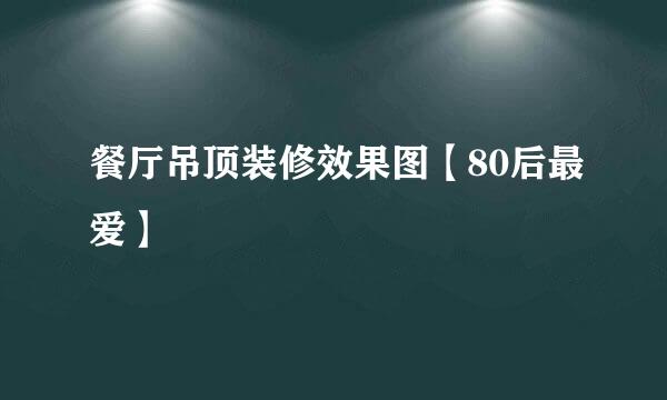 餐厅吊顶装修效果图【80后最爱】