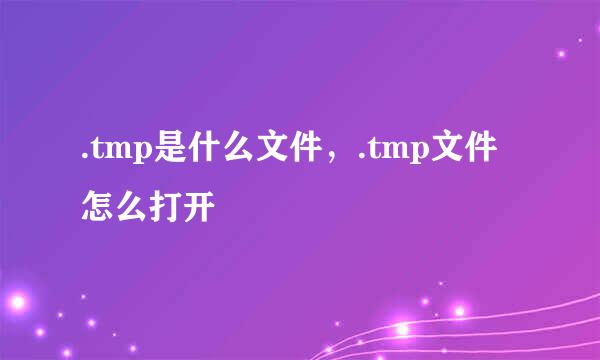 .tmp是什么文件，.tmp文件怎么打开