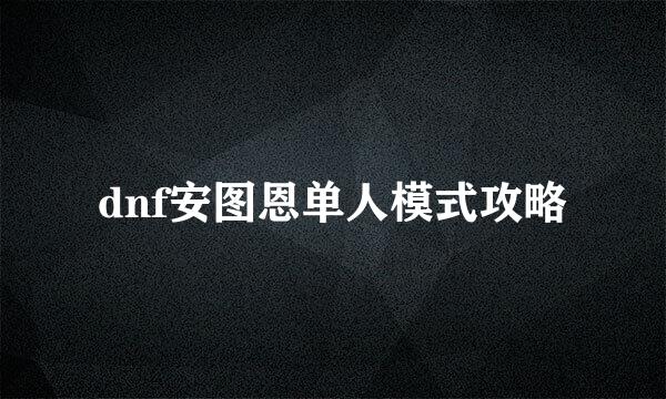 dnf安图恩单人模式攻略