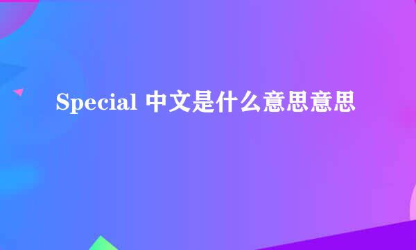 Special 中文是什么意思意思