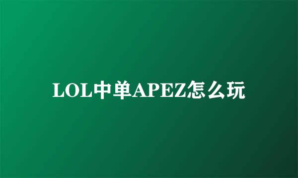 LOL中单APEZ怎么玩