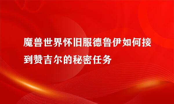 魔兽世界怀旧服德鲁伊如何接到赞吉尔的秘密任务