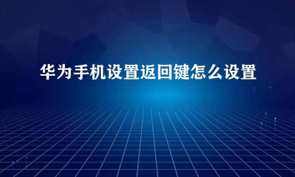 华为手机设置返回键怎么设置