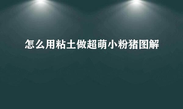 怎么用粘土做超萌小粉猪图解