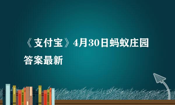 《支付宝》4月30日蚂蚁庄园答案最新