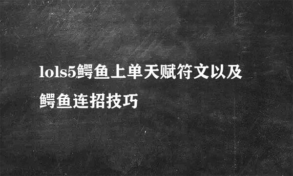 lols5鳄鱼上单天赋符文以及鳄鱼连招技巧