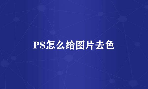 PS怎么给图片去色